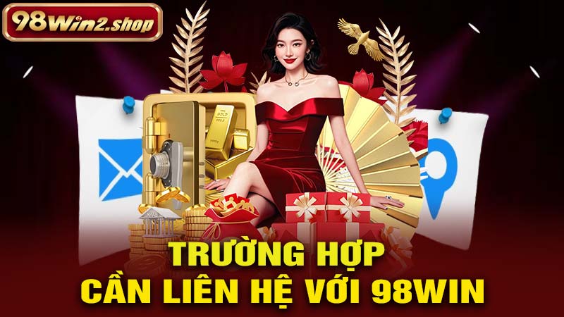 Các trường hợp cần liên hệ với 98Win