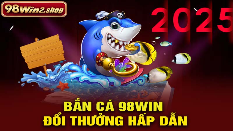 Bắn cá 98win đổi thưởng hấp dẫn