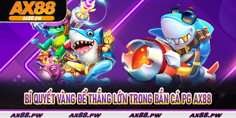 Bí quyết vàng để thắng lớn trong Bắn Cá PG Ax88