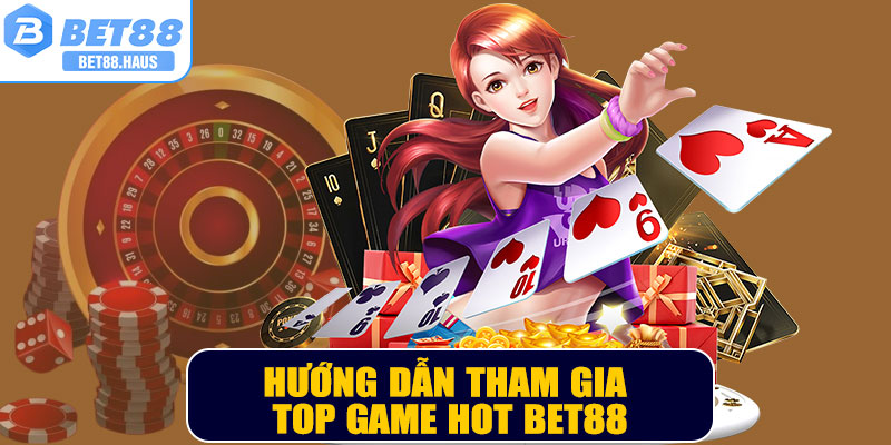 Hướng dẫn tham gia top game HOT BET88