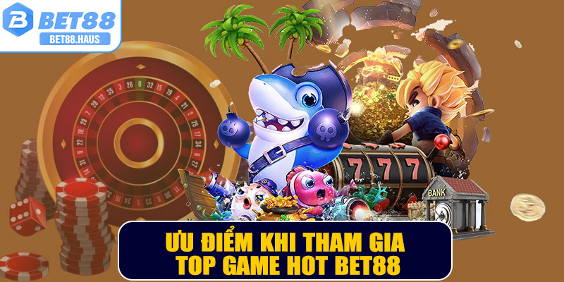 Ưu điểm khi tham gia top game HOT BET88