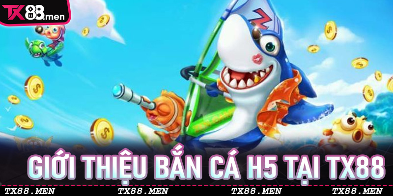 Giới thiệu Bắn Cá H5 tại TX88