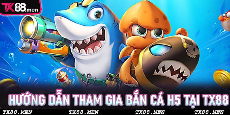 Hướng dẫn tham gia Bắn Cá H5 tại TX88