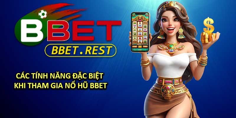 Các Tính Năng Đặc Biệt Khi Tham Gia Nổ Hũ BBET